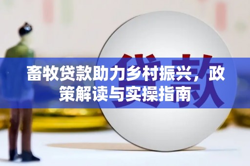 兰屿畜牧贷款助力乡村振兴，政策解读与实操指南