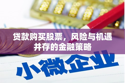 兰屿贷款购买股票，风险与机遇并存的金融策略