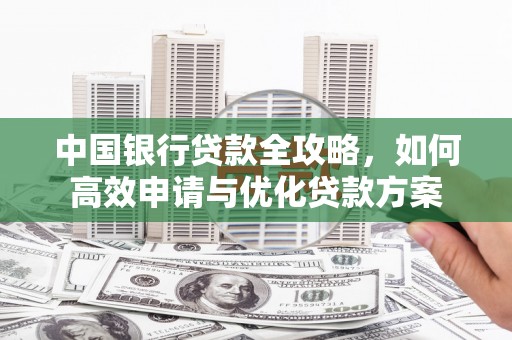 兰屿中国银行贷款全攻略，如何高效申请与优化贷款方案
