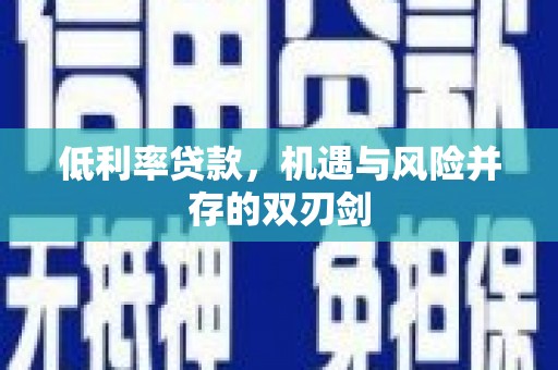 兰屿低利率贷款，机遇与风险并存的双刃剑
