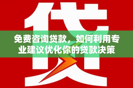 兰屿免费咨询贷款，如何利用专业建议优化你的贷款决策