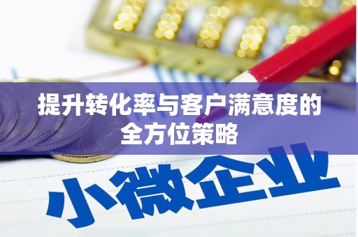 兰屿提升转化率与客户满意度的全方位策略
