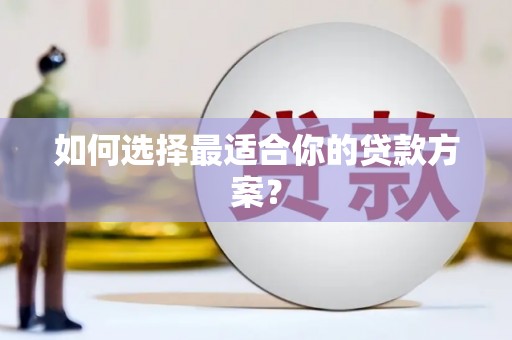 兰屿如何选择最适合你的贷款方案？