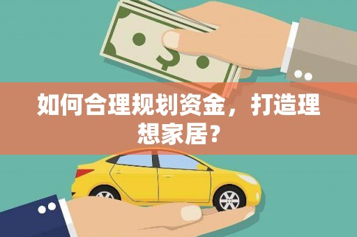 兰屿如何合理规划资金，打造理想家居？