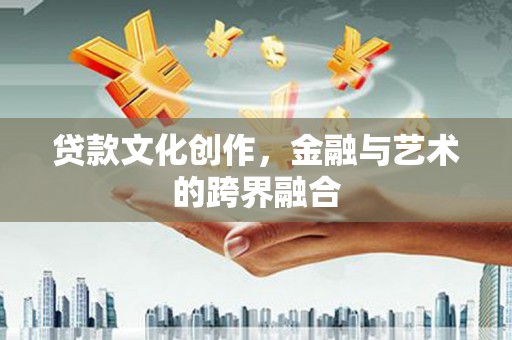 兰屿贷款文化创作，金融与艺术的跨界融合