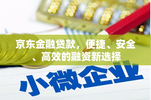 兰屿京东金融贷款，便捷、安全、高效的融资新选择