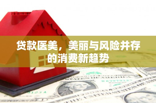 兰屿贷款医美，美丽与风险并存的消费新趋势