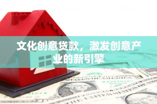 兰屿文化创意贷款，激发创意产业的新引擎