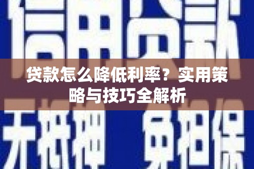 兰屿贷款怎么降低利率？实用策略与技巧全解析